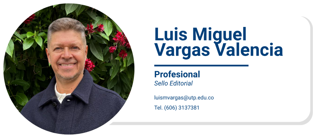 Luis Miguel Vargas Valencia
Profesional
Sello Editorial
luismvargas@utp.edu.co
Tel. (606) 3137381