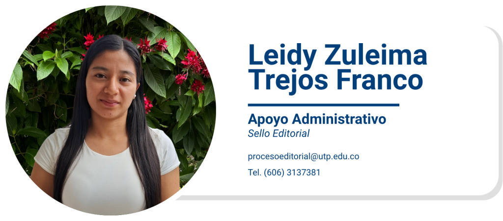 Leidy Zuleima Trejos Franco
Apoyo Administrativo
Sello Editorial
procesoeditorial@utp.edu.co
Tel. (606) 3137381