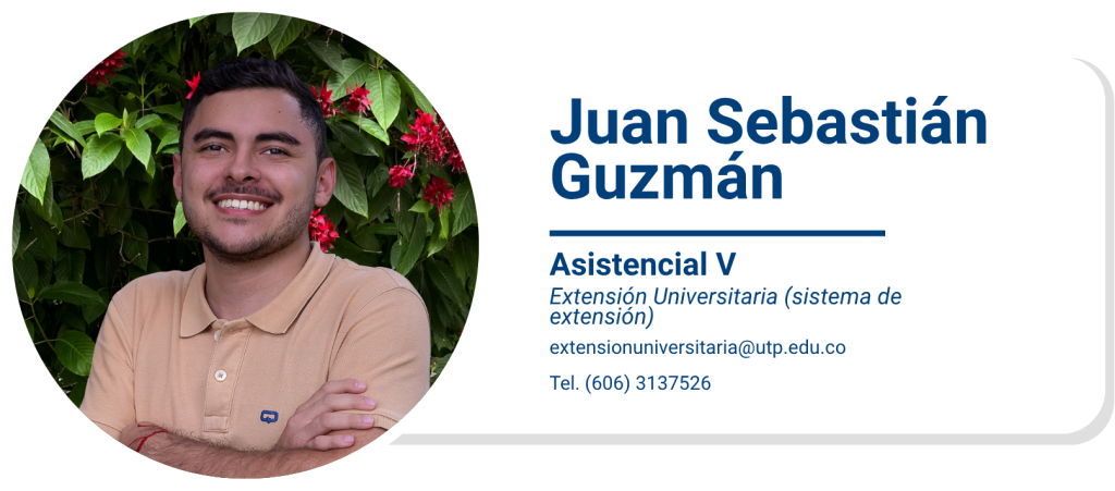 Juan Sebastián Guzmán
Asistencial V
Extensión Universitaria (sistema de extensión)
extensionuniversitaria@utp.edu.co
Tel. (606) 3137526