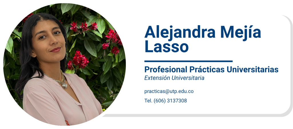 Alejandra Mejía Lasso
Profesional Prácticas Universitarias
Extensión Universitaria
practicas@utp.edu.co
Tel. (606) 3137308