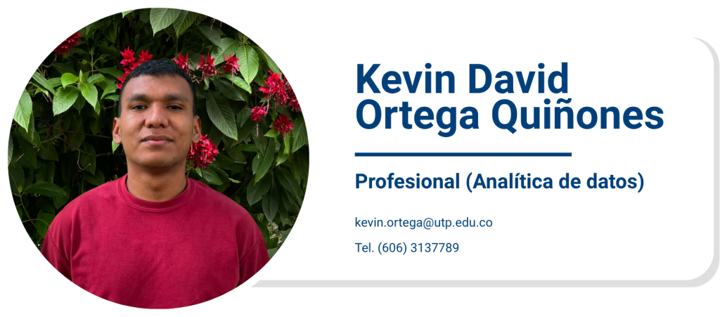 Kevin David Ortega Quiñones
Profesional (Analítica de datos)
kevin.ortega@utp.edu.co
Tel. (606) 3137789