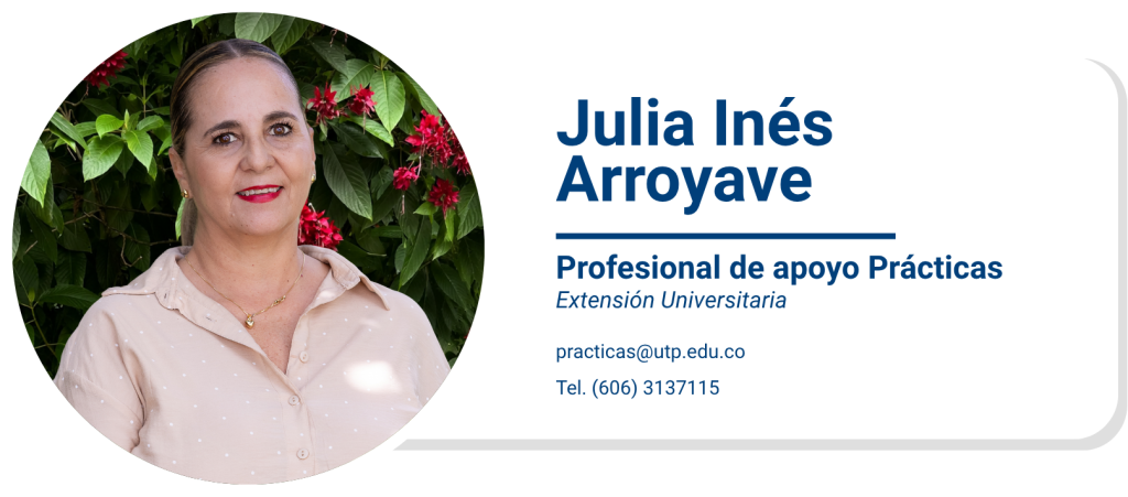 Julia Inés Arroyave
Profesional de apoyo Prácticas
Extensión Universitaria
practicas@utp.edu.co
Tel. (606) 3137115