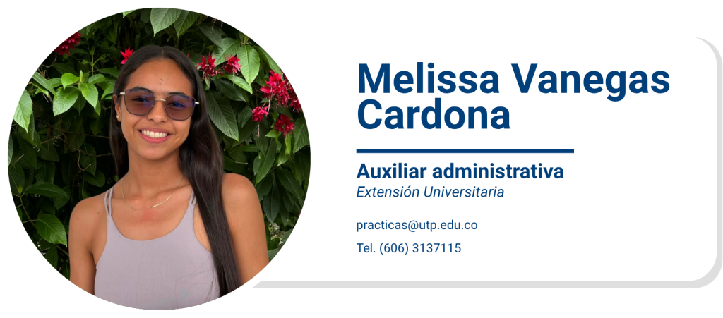 Melissa Vanegas Cardona
Auxiliar administrativa
Extensión Universitaria
practicas@utp.edu.co
Tel. (606) 3137115