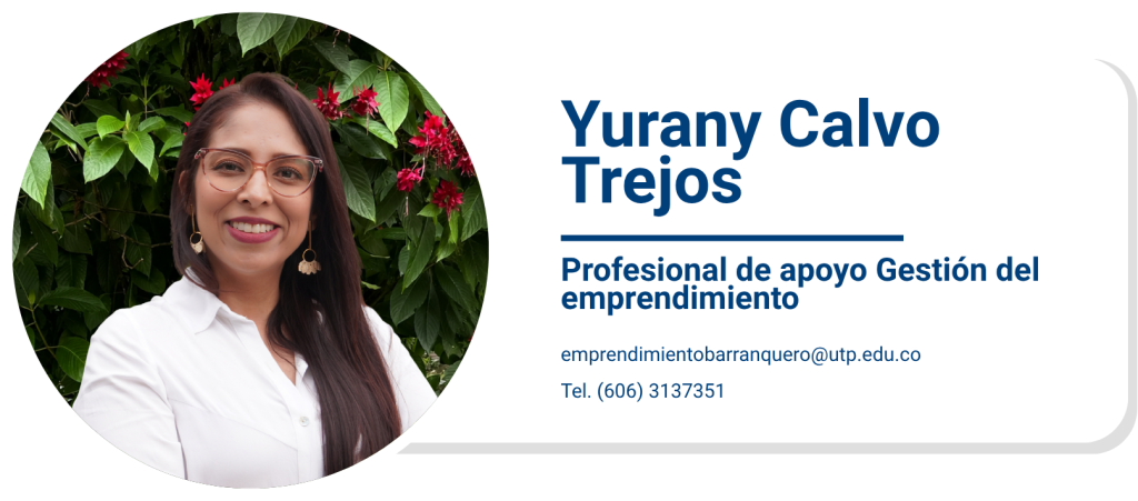Yurany Calvo Trejos
Profesional de apoyo Gestión del emprendimiento
emprendimientobarranquero@utp.edu.co
Tel. (606) 3137351