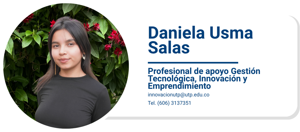 Daniela Usma Salas
Profesional de apoyo Gestión Tecnológica, Innovación y Emprendimiento
innovacionutp@utp.edu.co
Tel. (606) 3137351