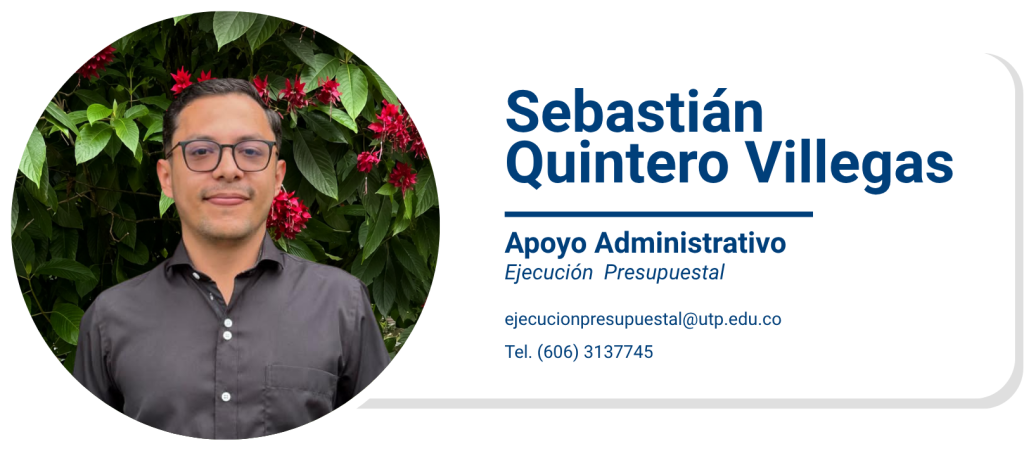 Sebastián Quintero Villegas
Apoyo Administrativo
Ejecución Presupuestal
ejecucionpresupuestal@utp.edu.co
Tel. (606) 3137745
